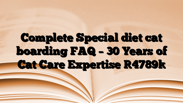 Complete Special diet cat boarding FAQ – 30 Years of Cat Care Expertise