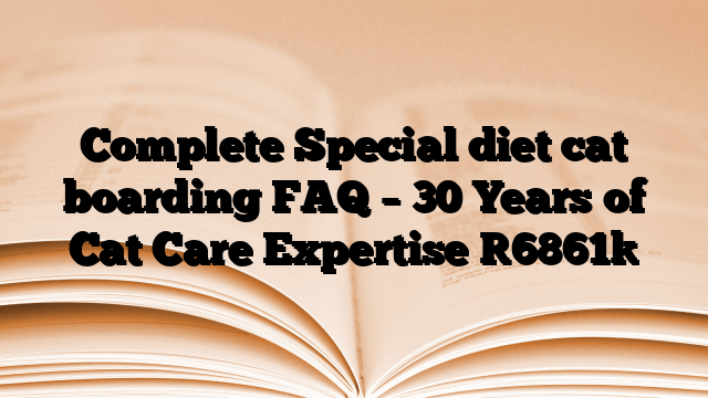 Complete Special diet cat boarding FAQ – 30 Years of Cat Care Expertise