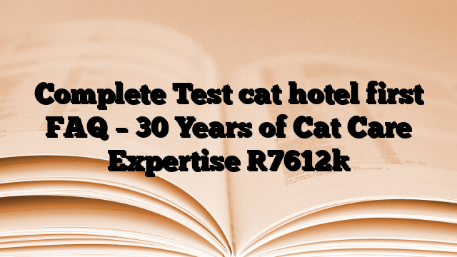Complete Test cat hotel first FAQ – 30 Years of Cat Care Expertise
