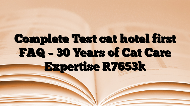 Complete Test cat hotel first FAQ – 30 Years of Cat Care Expertise