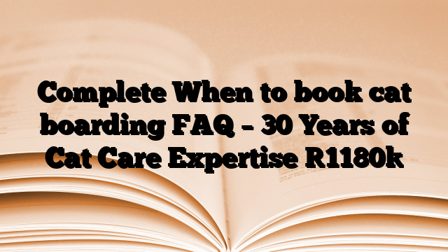 Complete When to book cat boarding FAQ – 30 Years of Cat Care Expertise