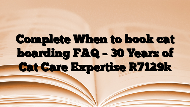 Complete When to book cat boarding FAQ – 30 Years of Cat Care Expertise