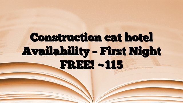 Construction cat hotel Availability – First Night FREE!