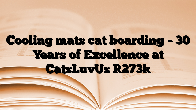 Cooling mats cat boarding – 30 Years of Excellence at CatsLuvUs