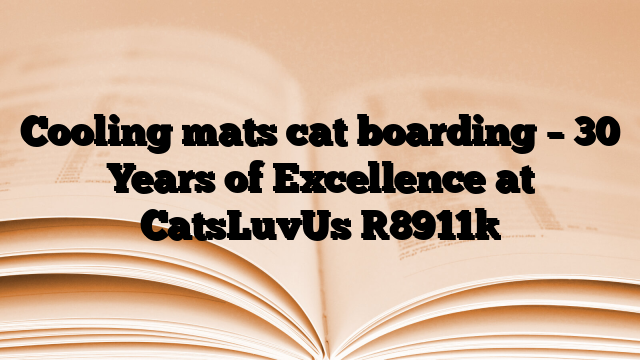 Cooling mats cat boarding – 30 Years of Excellence at CatsLuvUs