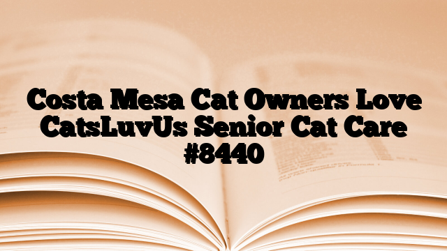 Costa Mesa Cat Owners Love CatsLuvUs Senior Cat Care
