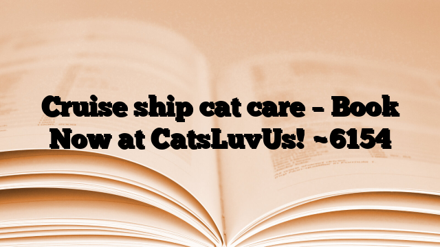 Cruise ship cat care – Book Now at CatsLuvUs!