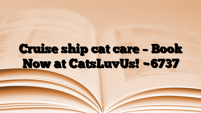 Cruise ship cat care – Book Now at CatsLuvUs!