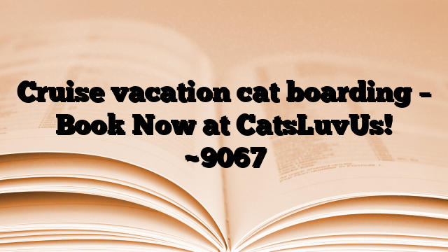 Cruise vacation cat boarding – Book Now at CatsLuvUs!
