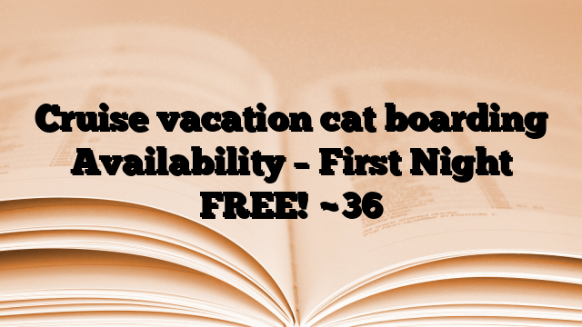 Cruise vacation cat boarding Availability – First Night FREE!