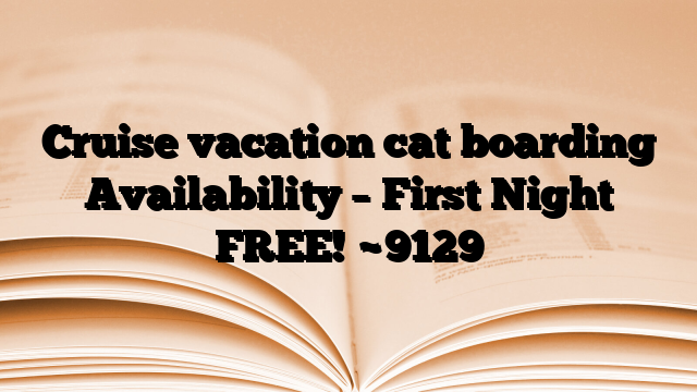 Cruise vacation cat boarding Availability – First Night FREE!