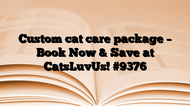 Custom cat care package – Book Now & Save at CatsLuvUs!