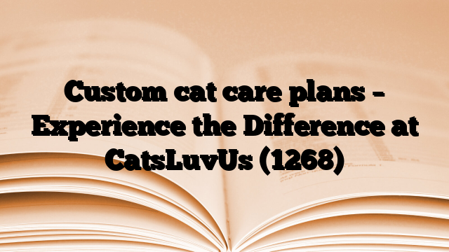 Custom cat care plans – Experience the Difference at CatsLuvUs