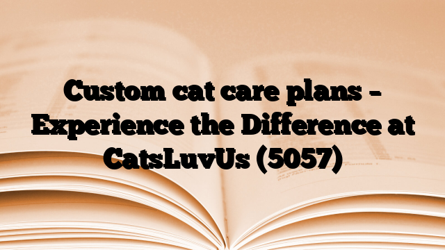 Custom cat care plans – Experience the Difference at CatsLuvUs