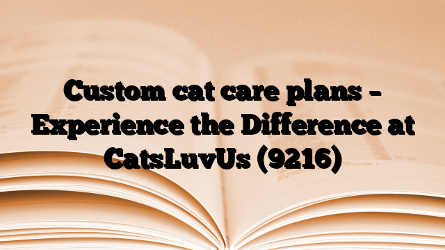 Custom cat care plans – Experience the Difference at CatsLuvUs