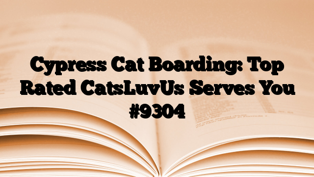 Cypress Cat Boarding: Top Rated CatsLuvUs Serves You