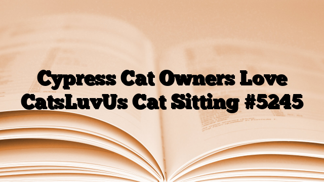 Cypress Cat Owners Love CatsLuvUs Cat Sitting