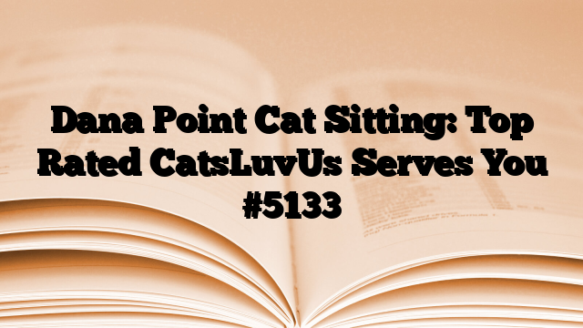 Dana Point Cat Sitting: Top Rated CatsLuvUs Serves You