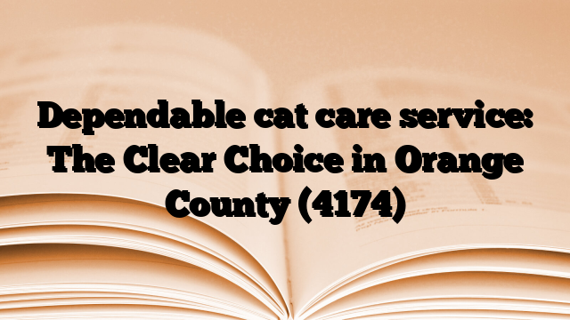 Dependable cat care service: The Clear Choice in Orange County