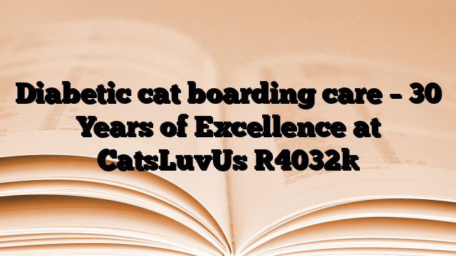 Diabetic cat boarding care – 30 Years of Excellence at CatsLuvUs