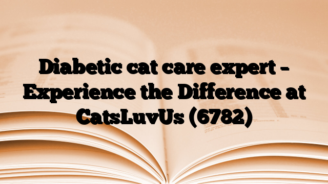 Diabetic cat care expert – Experience the Difference at CatsLuvUs