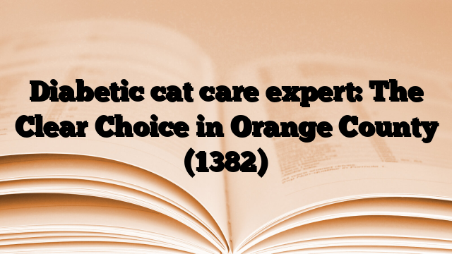 Diabetic cat care expert: The Clear Choice in Orange County