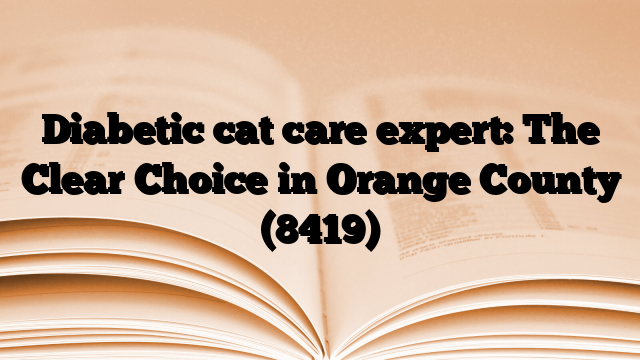 Diabetic cat care expert: The Clear Choice in Orange County