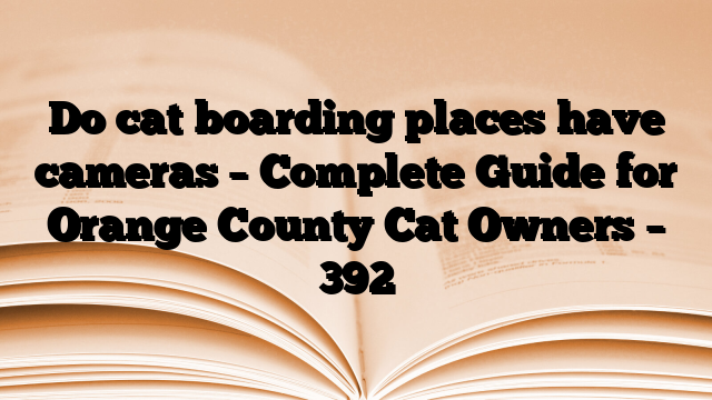 Do cat boarding places have cameras – Complete Guide for Orange County Cat Owners