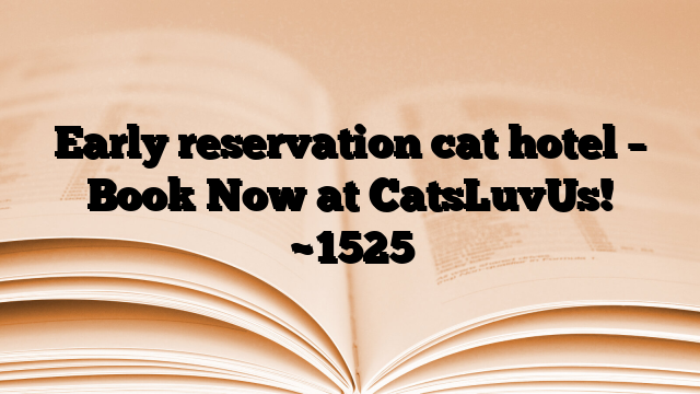 Early reservation cat hotel – Book Now at CatsLuvUs!