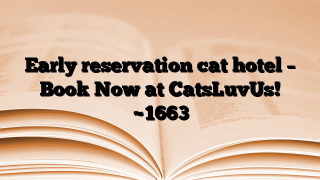 Early reservation cat hotel – Book Now at CatsLuvUs!