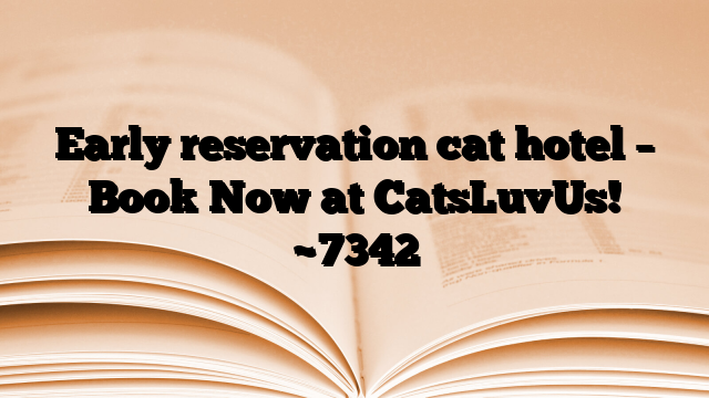 Early reservation cat hotel – Book Now at CatsLuvUs!