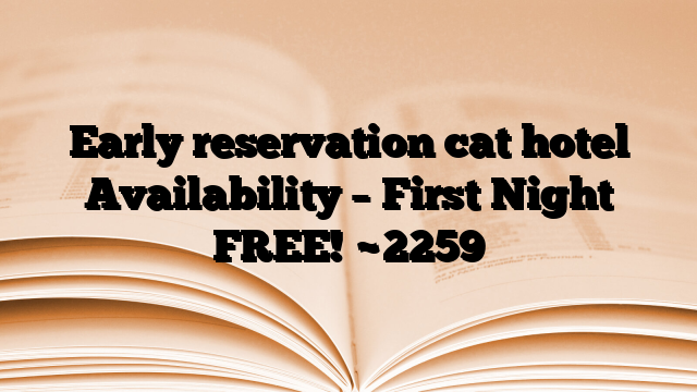 Early reservation cat hotel Availability – First Night FREE!