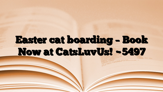 Easter cat boarding – Book Now at CatsLuvUs!
