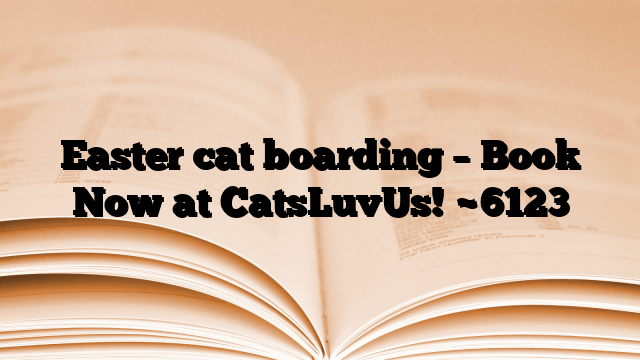 Easter cat boarding – Book Now at CatsLuvUs!