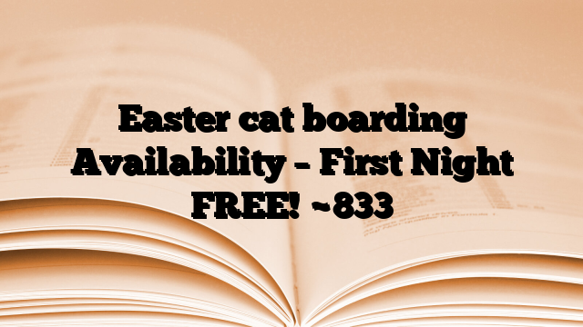 Easter cat boarding Availability – First Night FREE!