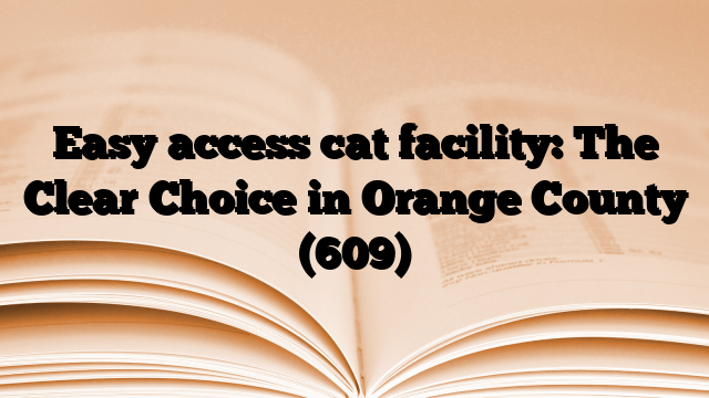 Easy access cat facility: The Clear Choice in Orange County