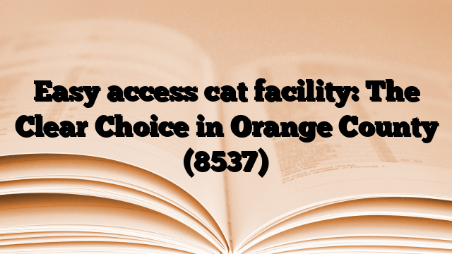 Easy access cat facility: The Clear Choice in Orange County