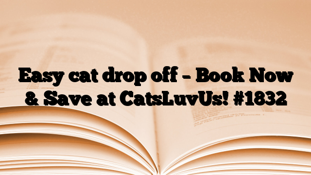 Easy cat drop off – Book Now & Save at CatsLuvUs!