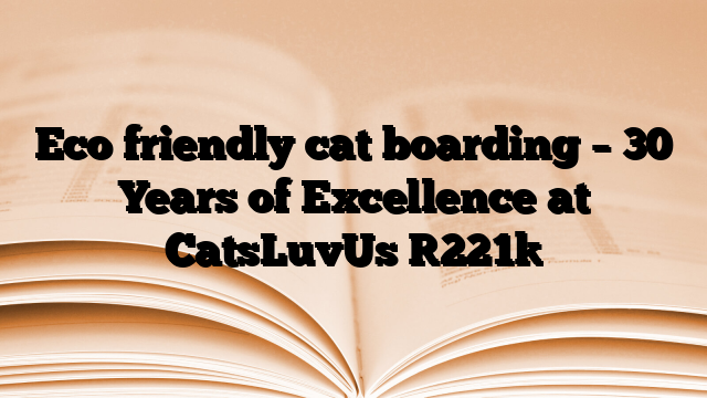 Eco friendly cat boarding – 30 Years of Excellence at CatsLuvUs