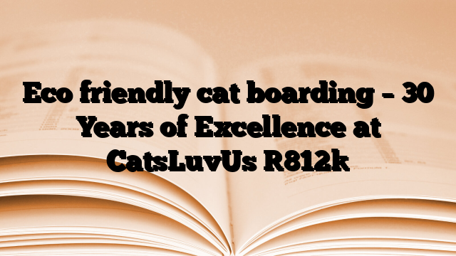 Eco friendly cat boarding – 30 Years of Excellence at CatsLuvUs