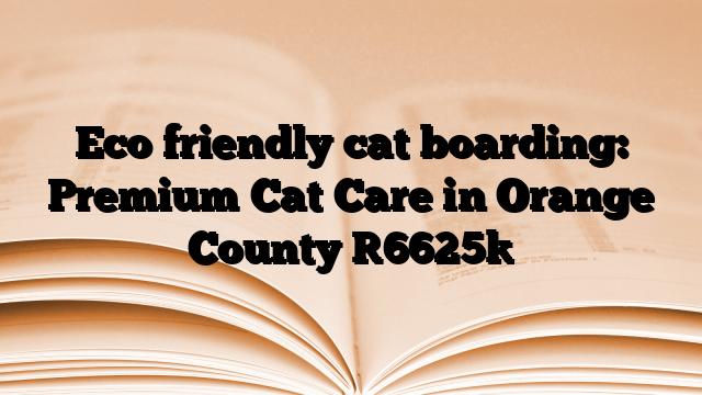 Eco friendly cat boarding: Premium Cat Care in Orange County