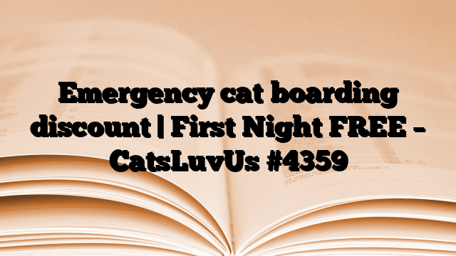 Emergency cat boarding discount | First Night FREE – CatsLuvUs