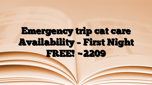 Emergency trip cat care Availability – First Night FREE!