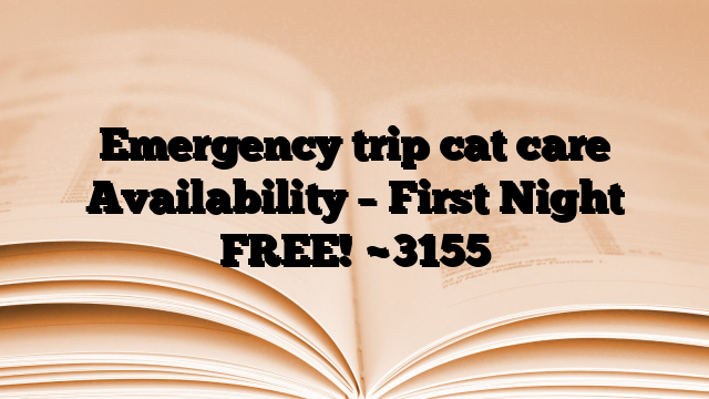 Emergency trip cat care Availability – First Night FREE!