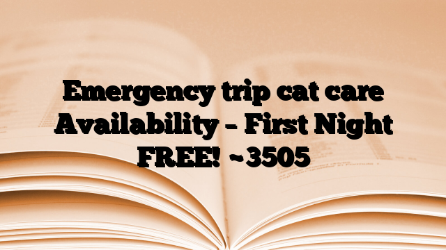 Emergency trip cat care Availability – First Night FREE!
