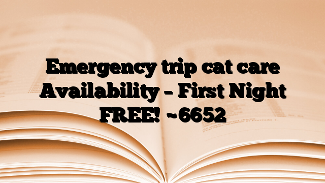 Emergency trip cat care Availability – First Night FREE!