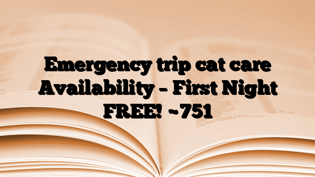 Emergency trip cat care Availability – First Night FREE!