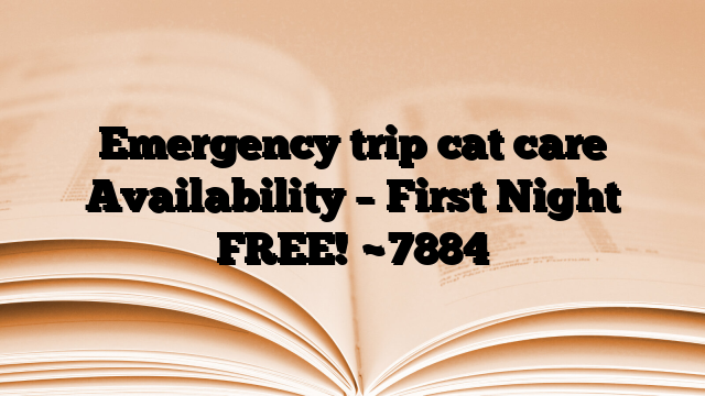 Emergency trip cat care Availability – First Night FREE!