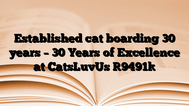 Established cat boarding 30 years – 30 Years of Excellence at CatsLuvUs