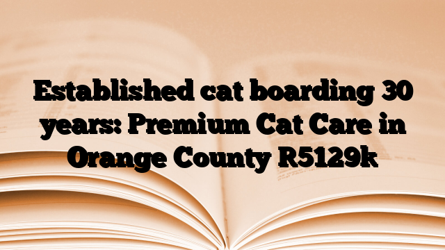 Established cat boarding 30 years: Premium Cat Care in Orange County